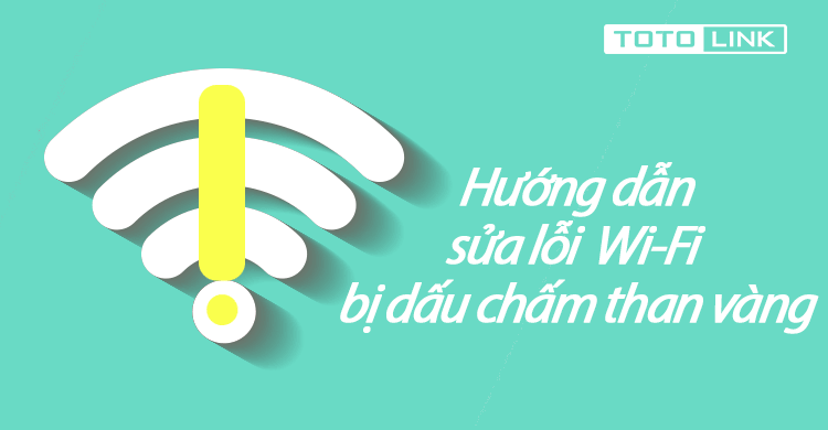 4 cách hướng dẫn sửa lỗi WiFi bị chấm than vàng nhanh chóng