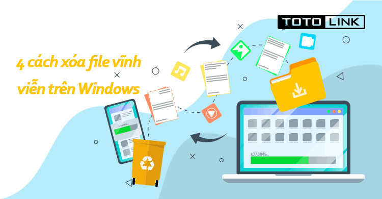 4 cách xóa file vĩnh viễn trên Windows đơn giản bạn cần biết - TOTOLINK Việt Nam