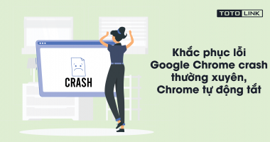 6 cách khắc phục lỗi Google Chrome crash thường xuyên, Chrome tự động tắt 6 cách khắc phục lỗi Google Chrome crash thường xuyên, Chrome tự động tắt