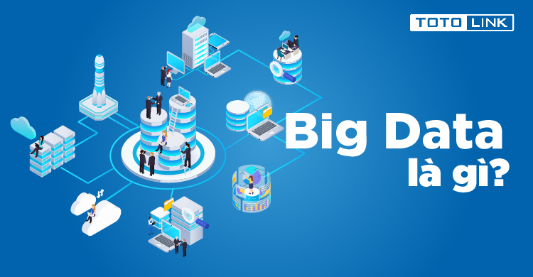 Big Data là gì? Khám phá các thông tin về công nghệ Big Data
