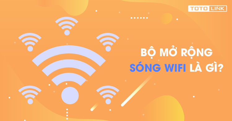 Bộ mở rộng sóng wifi là gì? Giới thiệu tổng quan về bộ mở rộng sóng wifi