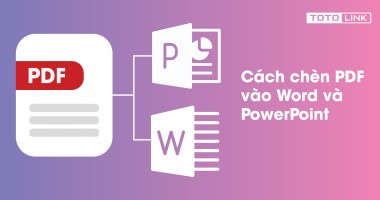 Cách chèn PDF vào Word và PowerPoint vô cùng hữu ích