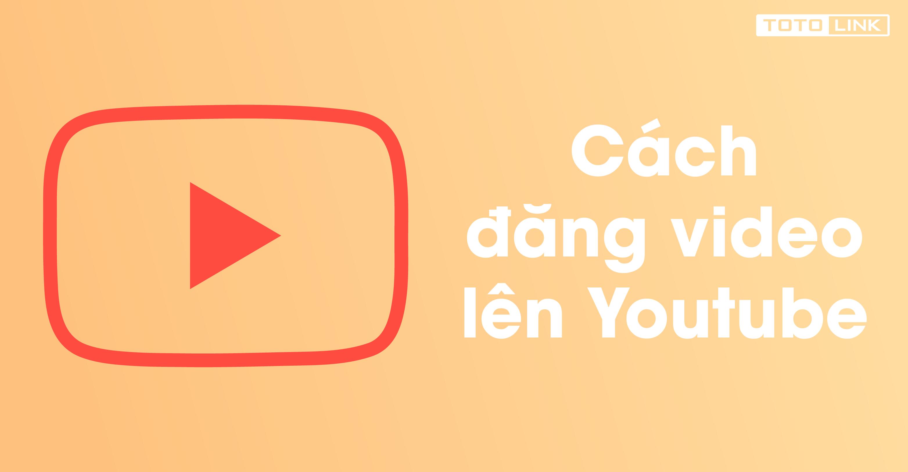 Cách đăng video lên youtube nhanh chóng bằng điện thoại và máy tính