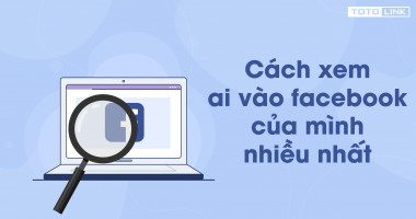 Cách kiểm tra xem ai vào facebook của mình nhiều nhất Cách kiểm tra xem ai vào facebook của mình nhiều nhất