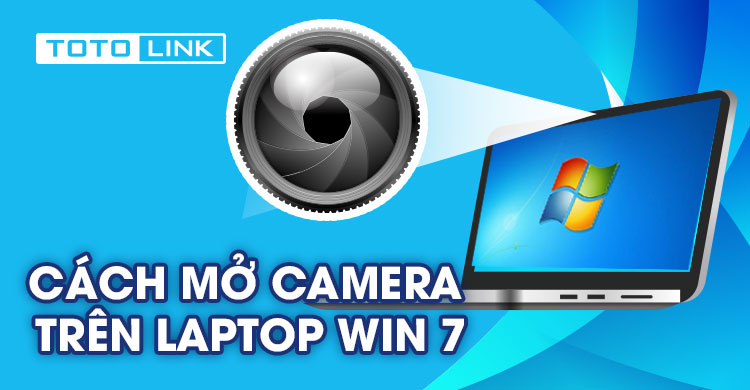 Cách mở camera trên laptop Win 7 nhanh chóng và dễ dàng