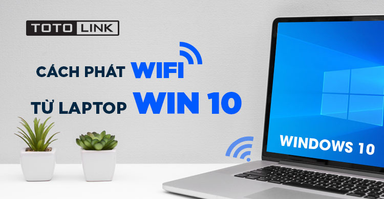 2 cách phát wifi từ laptop win 10 với vài bước đơn giản đảm bảo thành công