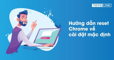 Cách reset Chrome về cài đặt mặc định mà bạn nên biết Cách reset Chrome về cài đặt mặc định mà bạn nên biết