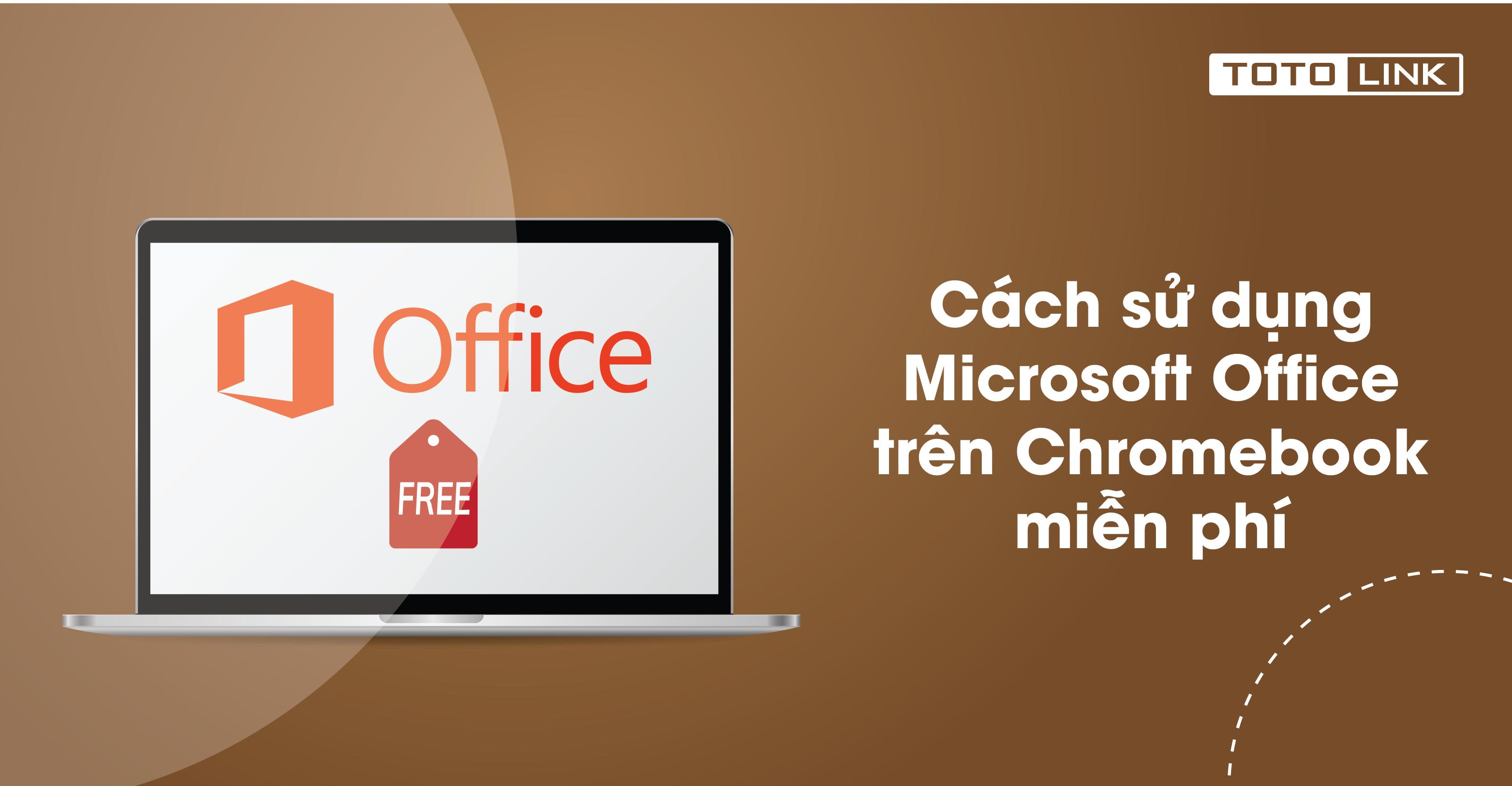 Cách sử dụng Microsoft Office trên Chromebook miễn phí bạn không nên bỏ qua
