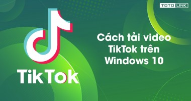 Cách tải video TikTok trên Windows 10 không lo bản quyền