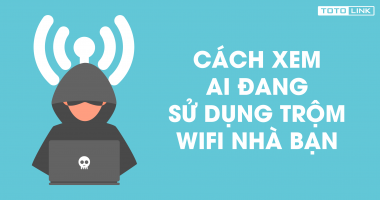 Cách xem ai đang sử dụng "trộm" wifi nhà bạn Cách xem ai đang sử dụng "trộm" wifi nhà bạn