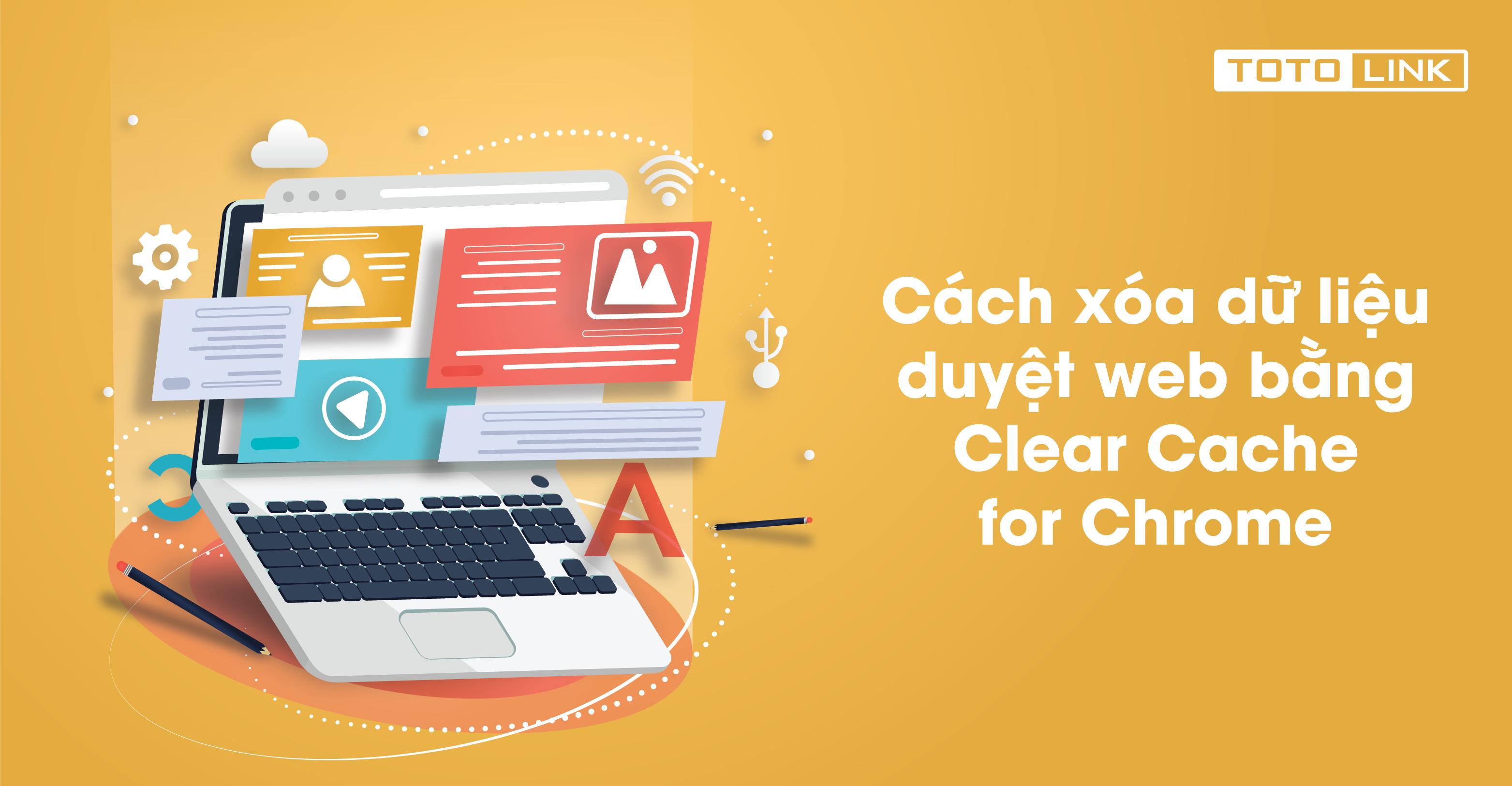 Cách xóa dữ liệu duyệt web bằng Clear Cache for Chrome