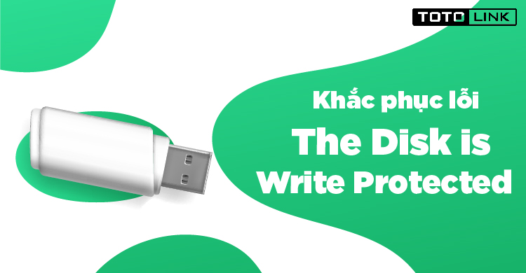 Chia sẻ cách khắc phục lỗi “The Disk is Write Protected” trên USB