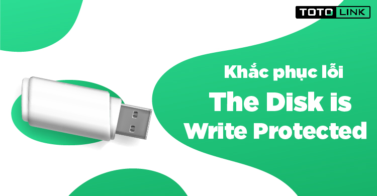 Chia sẻ cách khắc phục lỗi “The Disk is Write Protected” trên USB Chia sẻ cách khắc phục lỗi “The Disk is Write Protected” trên USB