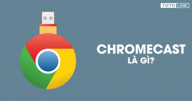 ChromeCast là gì? Cách kết nối ChromeCast với tivi