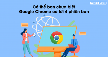 Có thể bạn chưa biết Google Chrome có tới 4 phiên bản Có thể bạn chưa biết Google Chrome có tới 4 phiên bản