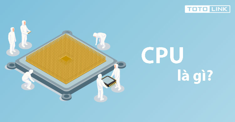 CPU là gì? Cấu tạo bên trong của CPU, bạn có biết?