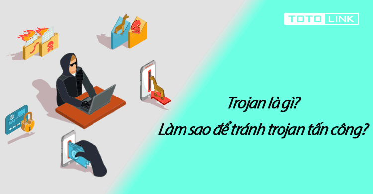 Giải đáp trojan là gì? Làm sao để tránh trojan tấn công?