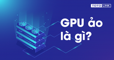 Giải đáp vấn đề GPU ảo là gì và những lợi ích mà nó mang lại