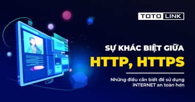 Giao thức http, https là gì? Có gì khác nhau? Những điều cần biết để sử dụng Internet an toàn hơn