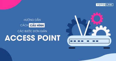 Hướng dẫn các bước cấu hình đơn giản cho access point