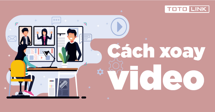 Hướng dẫn các cách xoay video dễ thực hiện nhất