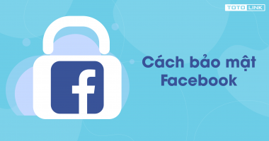Hướng dẫn cách bảo mật Facebook an toàn tuyệt đối nhất Hướng dẫn cách bảo mật Facebook an toàn tuyệt đối nhất