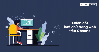 Hướng dẫn cách đổi font chữ trang web trên Chrome chỉ với 2 bước Hướng dẫn cách đổi font chữ trang web trên Chrome chỉ với 2 bước