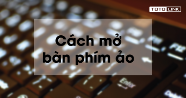 Hướng dẫn cách mở bàn phím ảo trên Win 7/8/8.1/10 Hướng dẫn cách mở bàn phím ảo trên Win 7/8/8.1/10