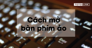 Hướng dẫn cách mở bàn phím ảo trên Win 7/8/8.1/10