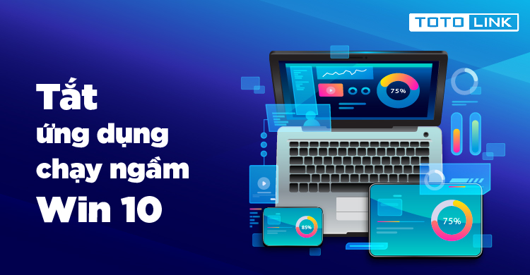 Hướng dẫn cách tắt ứng dụng chạy ngầm Win 10 Hướng dẫn cách tắt ứng dụng chạy ngầm Win 10