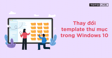 Hướng dẫn cách thay đổi template thư mục trong Windows 10 Hướng dẫn cách thay đổi template thư mục trong Windows 10
