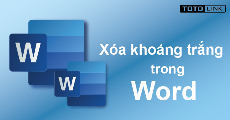 Hướng dẫn cách xóa khoảng trắng trong word nhanh chóng và hiệu quả