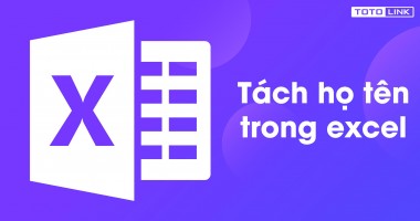 Hướng dẫn nhanh 3 cách tách họ tên trong excel đơn giản