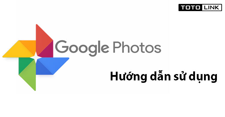 Hướng dẫn sử dụng Google Photos (Google ảnh)