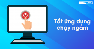 Hướng dẫn tắt ứng dụng chạy ngầm trên Windows Hướng dẫn tắt ứng dụng chạy ngầm trên Windows