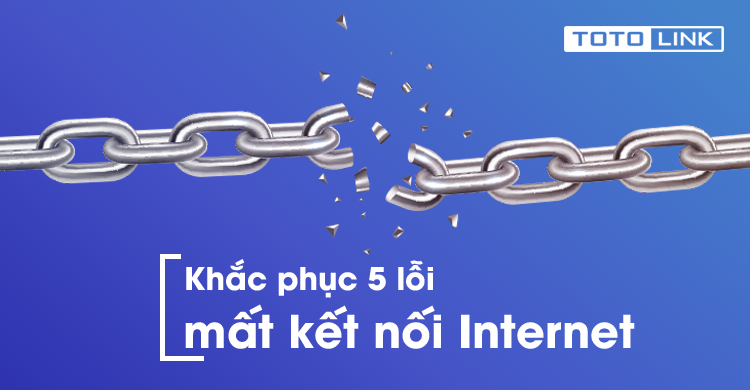 Khắc phục 5 lỗi mất kết nối internet