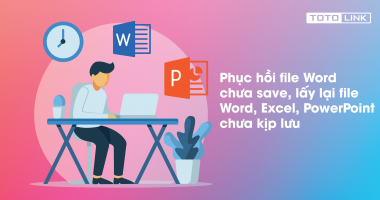 Làm thế nào để phục hồi, lấy lại file Word, Excel và PowerPoint chưa kịp lưu lại?