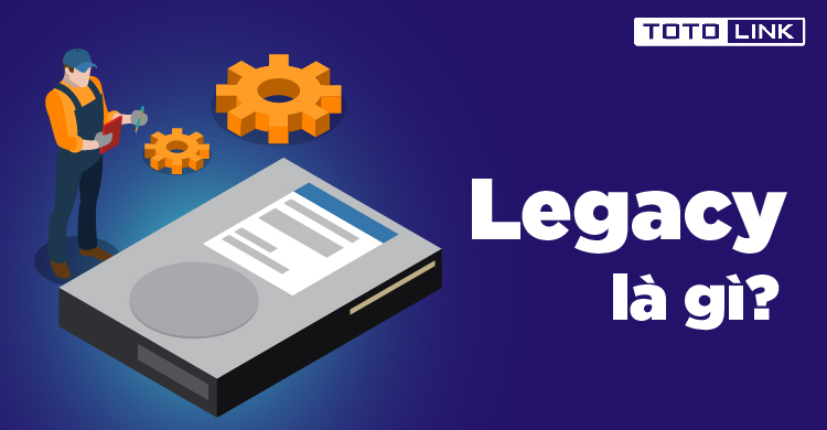 Legacy là gì? Cách kiểm tra máy tính sử dụng chuẩn Legacy hay UEFI
