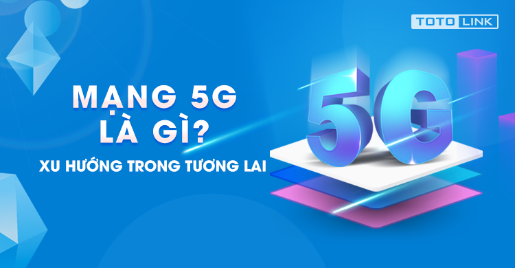 Mạng 5G là gì?Xu hướng trong tương lai?