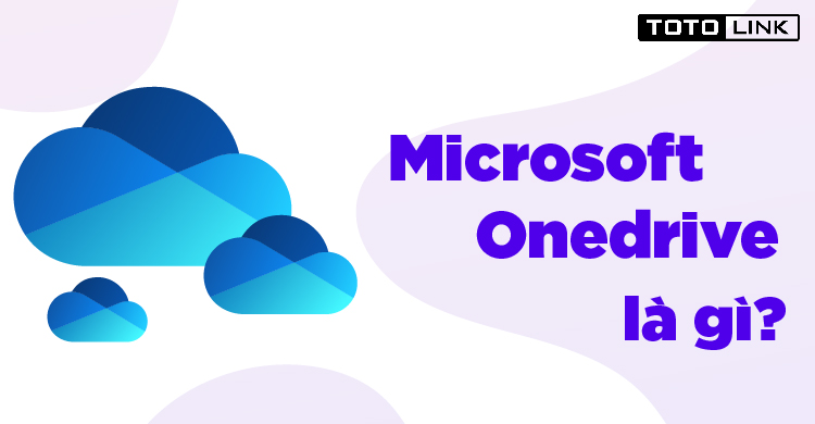 Microsoft Onedrive là gì? Lợi ích khi sử dụng Microsoft Onedrive