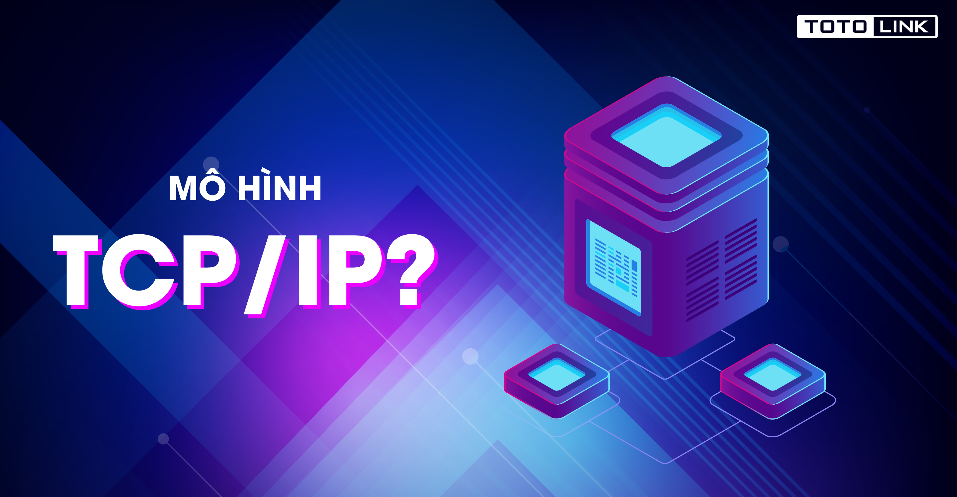 Mô hình TCP/IP là gì? Tìm hiểu sâu về nền tảng Internet