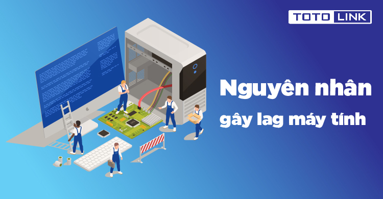 Nguyên nhân gây lag máy và cách khắc phục tình trạng lag máy trên Windows Nguyên nhân gây lag máy và cách khắc phục tình trạng lag máy trên Windows