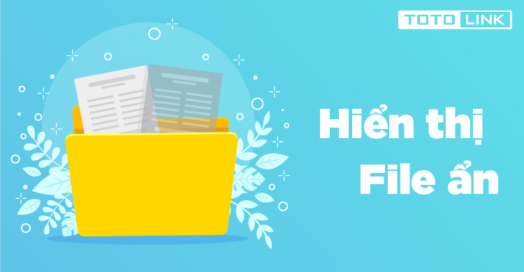 Những cách hiển thị file ẩn dễ thực hiện nhất