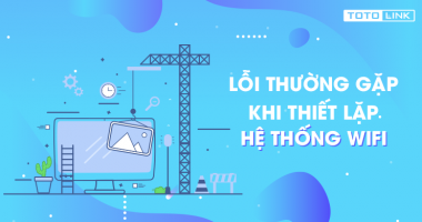 Những lỗi thường gặp khi thiết lập hệ thống wifi Những lỗi thường gặp khi thiết lập hệ thống wifi