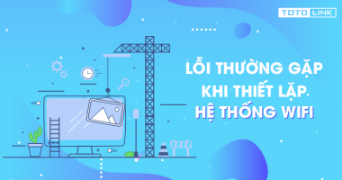 Những lỗi thường gặp khi thiết lập hệ thống wifi