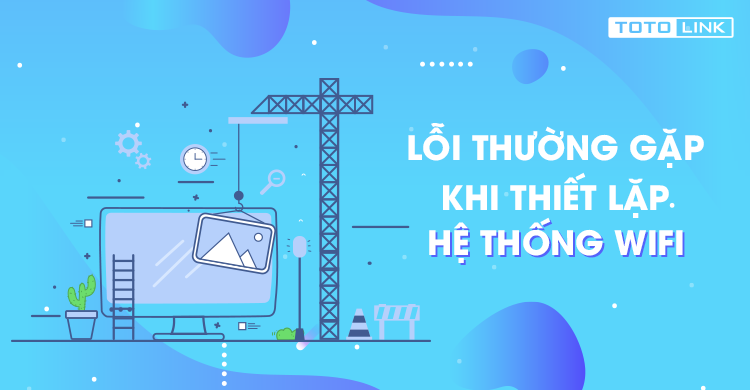 Những lỗi thường gặp khi thiết lập hệ thống wifi