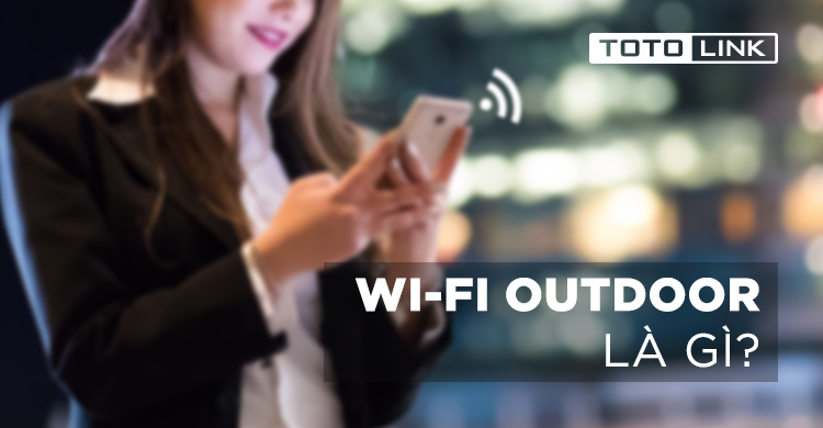 Outdoor Wifi là gì? Những điều về Wifi Outdoor khiến bạn bất ngờ