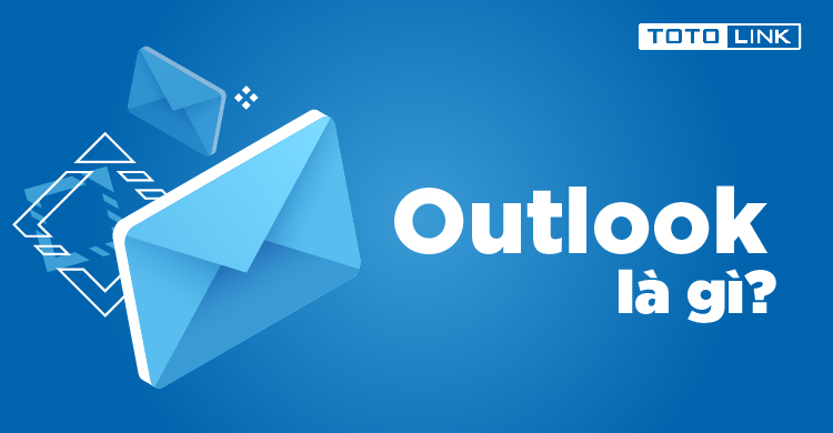 Outlook là gì? Hướng dẫn sử dụng Outlook hiệu quả nhất
