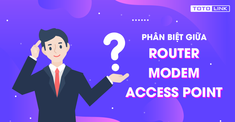 Phân biệt sự khác nhau giữa Router, Modem và Access Point