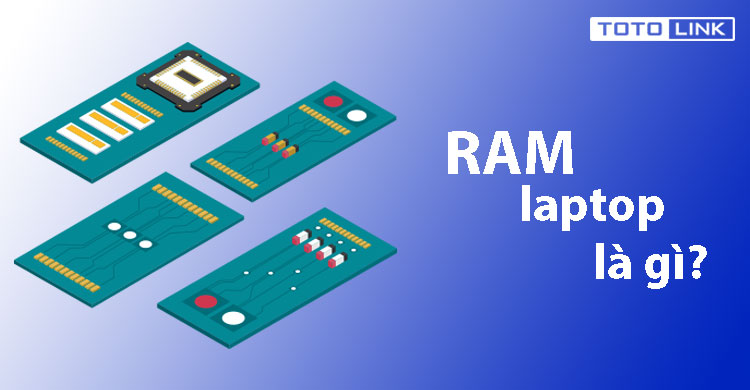 Ram laptop là gì? Ram laptop có quan trọng hay không? Ram laptop là gì? Ram laptop có quan trọng hay không?